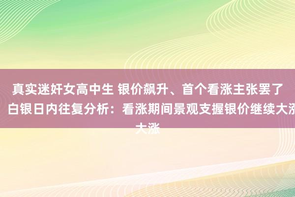 真实迷奸女高中生 银价飙升、首个看涨主张罢了！白银日内往复分析：看涨期间景观支握银价继续大涨