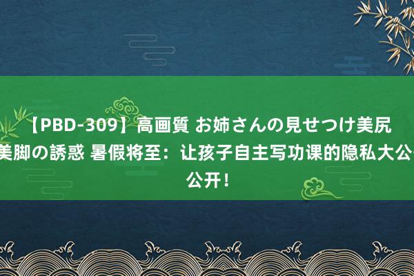 【PBD-309】高画質 お姉さんの見せつけ美尻＆美脚の誘惑 暑假将至：让孩子自主写功课的隐私大公开！