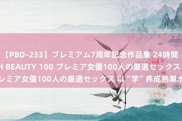 【PBD-233】プレミアム7周年記念作品集 24時間 PREMIUM STYLISH BEAUTY 100 プレミア女優100人の厳選セックス 以“学”养成熟潮水