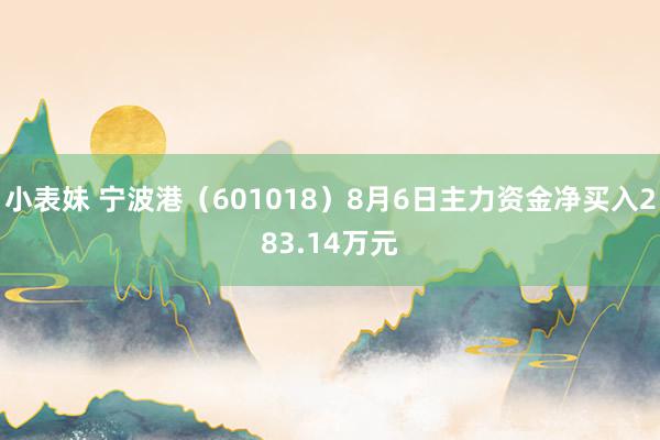 小表妹 宁波港（601018）8月6日主力资金净买入283.14万元