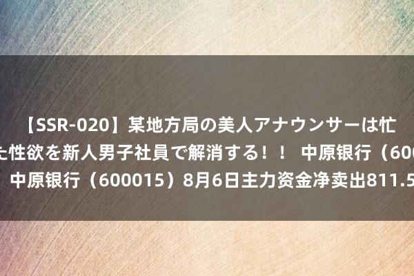 【SSR-020】某地方局の美人アナウンサーは忙し過ぎて溜まりまくった性欲を新人男子社員で解消する！！ 中原银行（600015）8月6日主力资金净卖出811.58万元