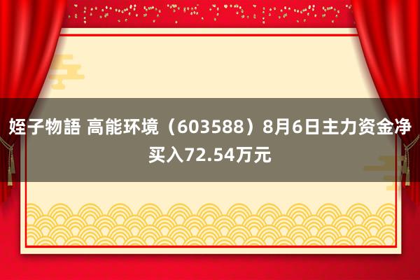 姪子物語 高能环境（603588）8月6日主力资金净买入72.54万元