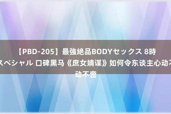 【PBD-205】最強絶品BODYセックス 8時間スペシャル 口碑黑马《庶女嫡谋》如何令东谈主心动不啻