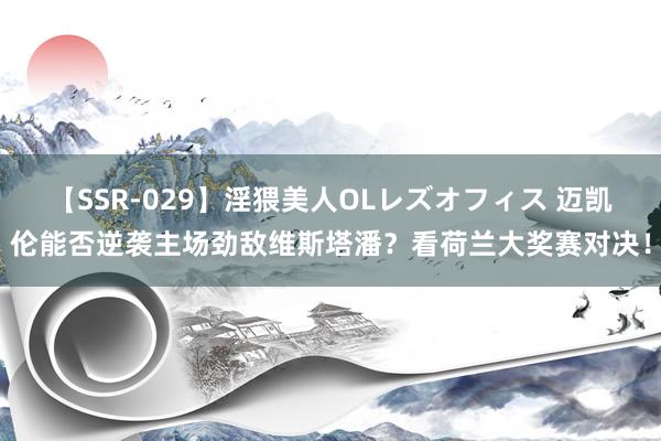 【SSR-029】淫猥美人OLレズオフィス 迈凯伦能否逆袭主场劲敌维斯塔潘？看荷兰大奖赛对决！