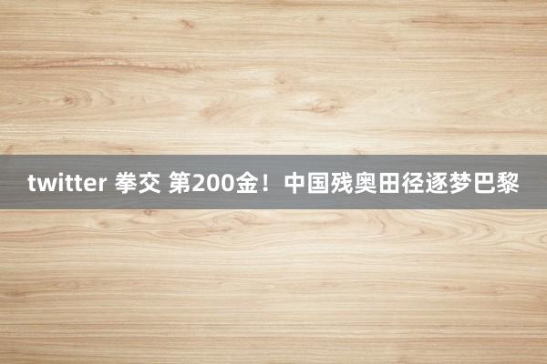 twitter 拳交 第200金！中国残奥田径逐梦巴黎