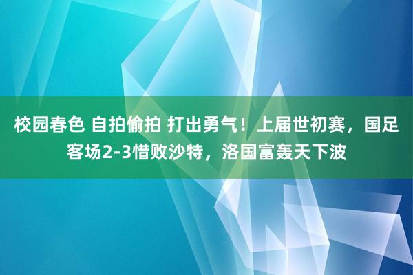 校园春色 自拍偷拍 打出勇气！上届世初赛，国足客场2-3惜败沙特，洛国富轰天下波