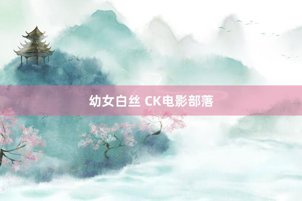 幼女白丝 CK电影部落