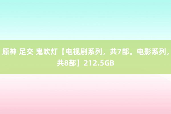 原神 足交 鬼吹灯【电视剧系列，共7部。电影系列，共8部】212.5GB