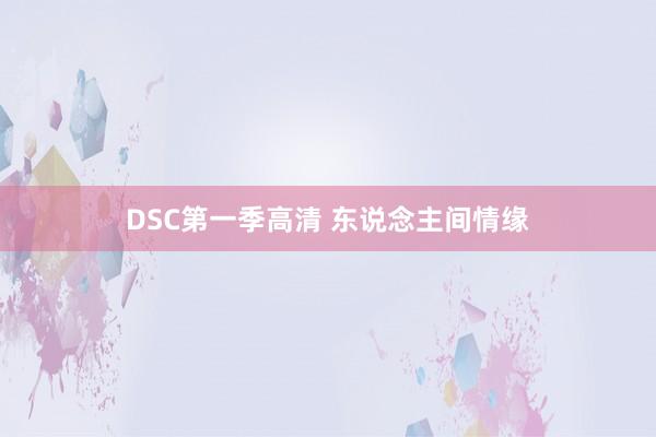 DSC第一季高清 东说念主间情缘