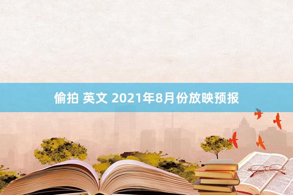 偷拍 英文 2021年8月份放映预报