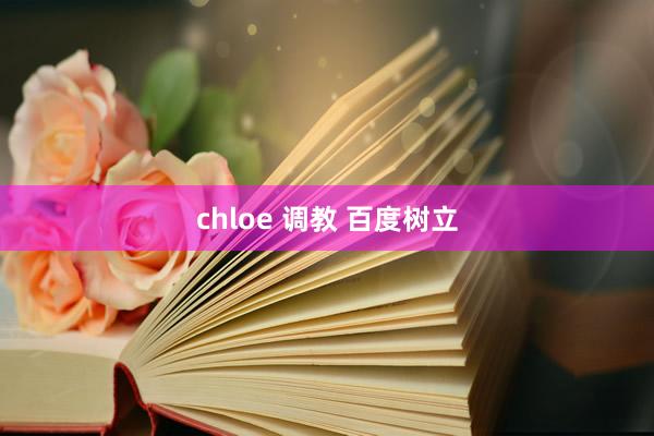 chloe 调教 百度树立