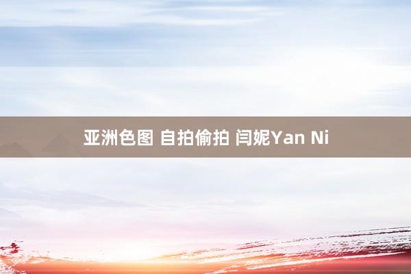 亚洲色图 自拍偷拍 闫妮Yan Ni